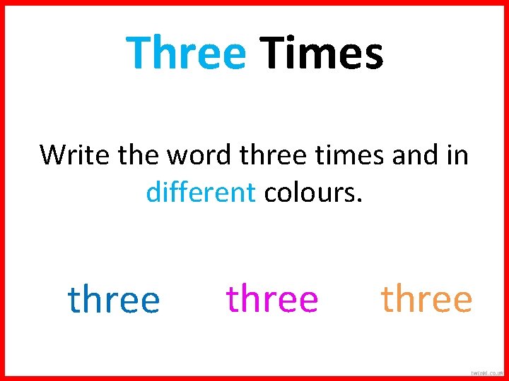 Three Times Write the word three times and in different colours. three 