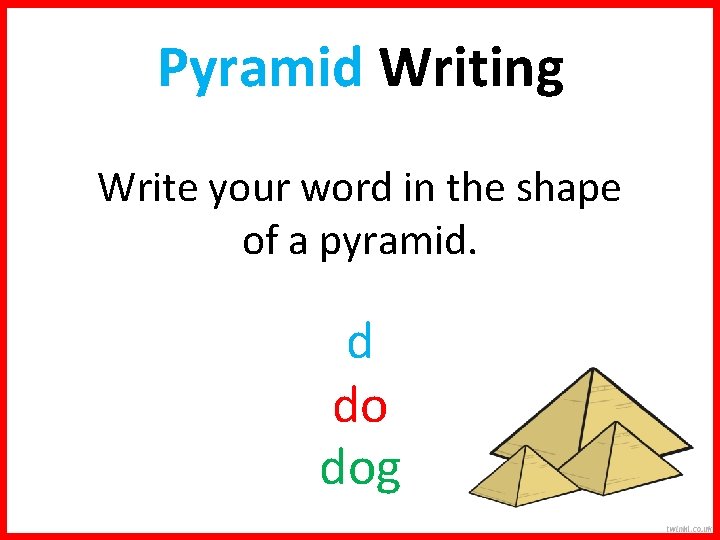 Pyramid Writing Write your word in the shape of a pyramid. d do dog