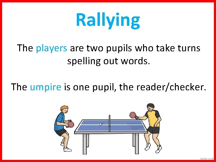 Rallying The players are two pupils who take turns spelling out words. The umpire