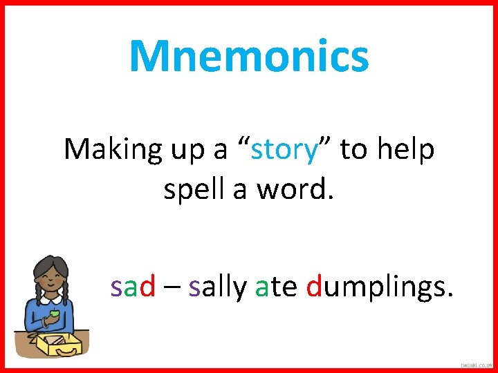 Mnemonics Making up a “story” to help spell a word. sad – sally ate