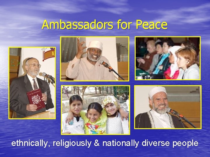 Ambassadors for Peace ethnically, religiously & nationally diverse people Ambassadors for Peace ethnically, religiously & nationally diverse people
