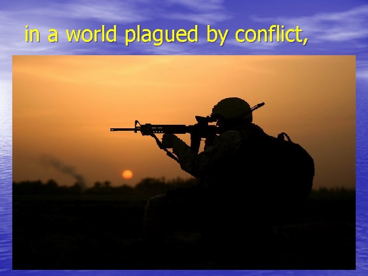 in a world plagued by conflict, 