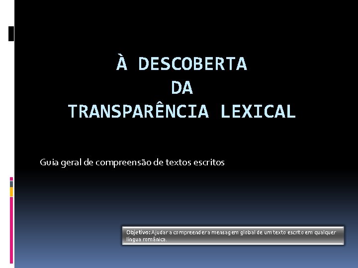 À DESCOBERTA DA TRANSPARÊNCIA LEXICAL Guia geral de compreensão de textos escritos Objetivo: Ajudar