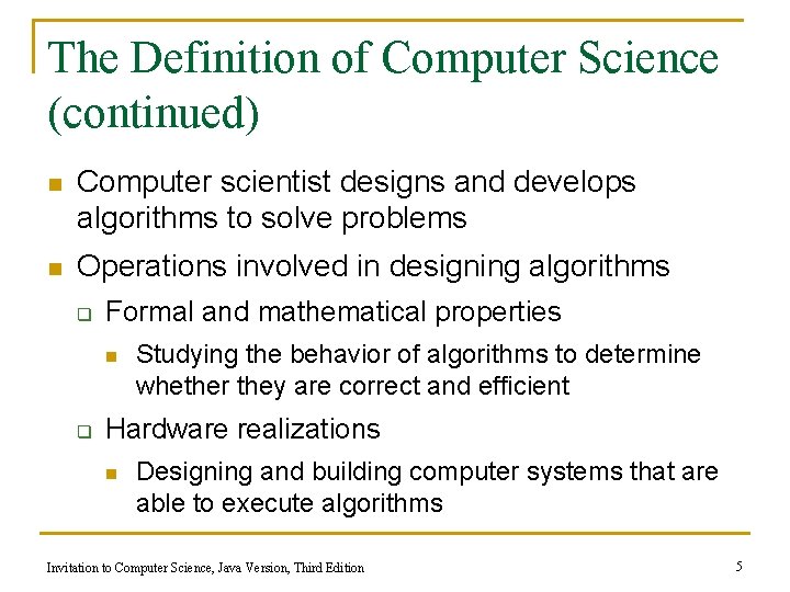 The Definition of Computer Science (continued) n Computer scientist designs and develops algorithms to