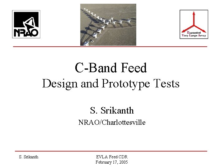 C-Band Feed Design and Prototype Tests S. Srikanth NRAO/Charlottesville S. Srikanth EVLA Feed CDR