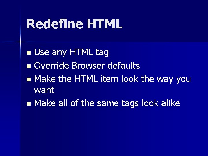 Redefine HTML Use any HTML tag n Override Browser defaults n Make the HTML