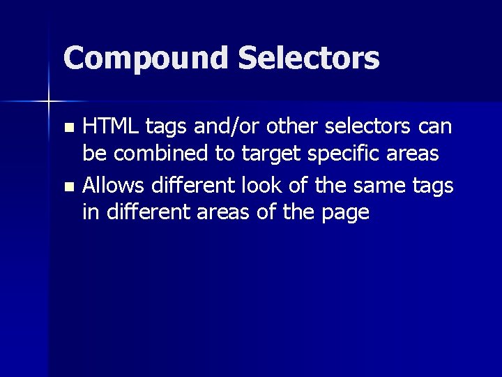 Compound Selectors HTML tags and/or other selectors can be combined to target specific areas