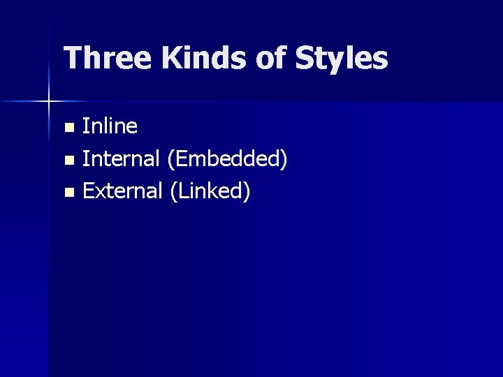 Three Kinds of Styles Inline n Internal (Embedded) n External (Linked) n 