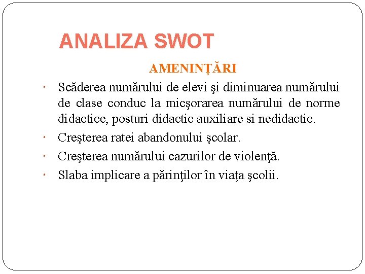 ANALIZA SWOT AMENINŢĂRI Scăderea numărului de elevi şi diminuarea numărului de clase conduc la