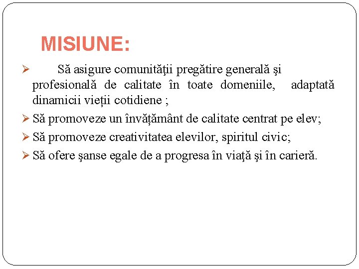 MISIUNE: Să asigure comunităţii pregătire generală şi profesională de calitate în toate domeniile, adaptată