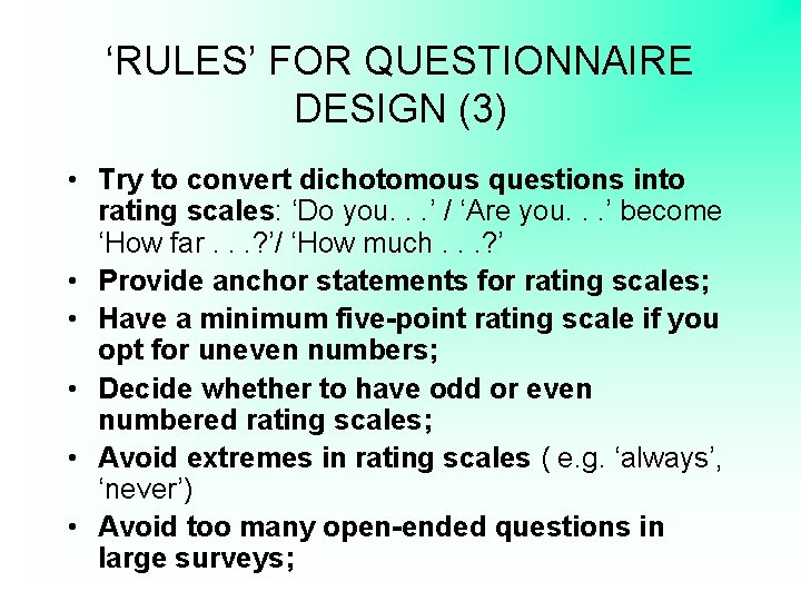 ‘RULES’ FOR QUESTIONNAIRE DESIGN (3) • Try to convert dichotomous questions into rating scales: