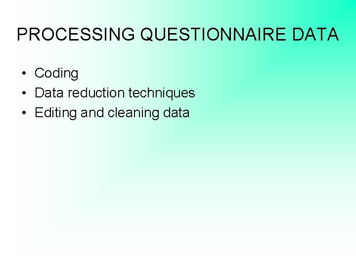 PROCESSING QUESTIONNAIRE DATA • Coding • Data reduction techniques • Editing and cleaning data