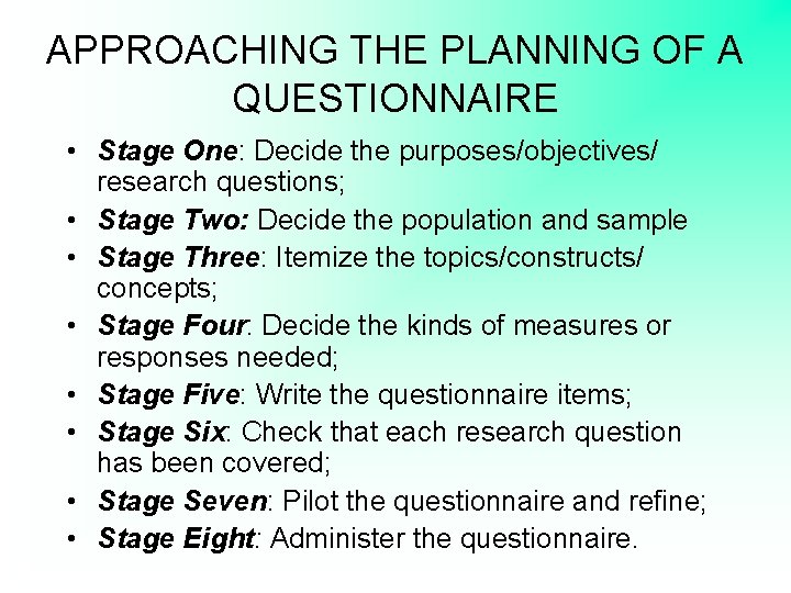 APPROACHING THE PLANNING OF A QUESTIONNAIRE • Stage One: Decide the purposes/objectives/ research questions;