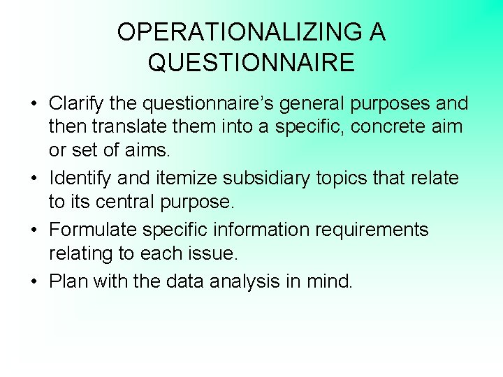 OPERATIONALIZING A QUESTIONNAIRE • Clarify the questionnaire’s general purposes and then translate them into