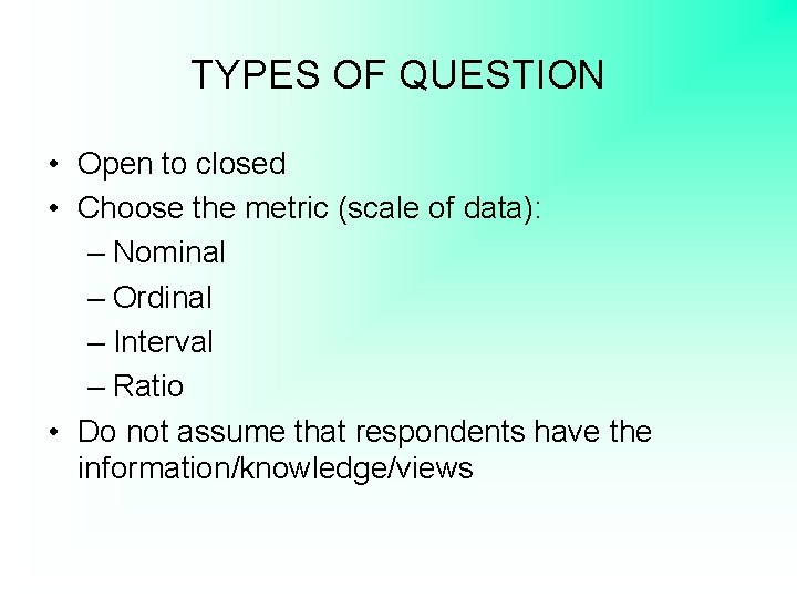 TYPES OF QUESTION • Open to closed • Choose the metric (scale of data):