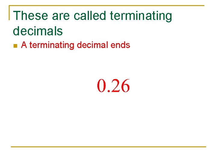 These are called terminating decimals n A terminating decimal ends 