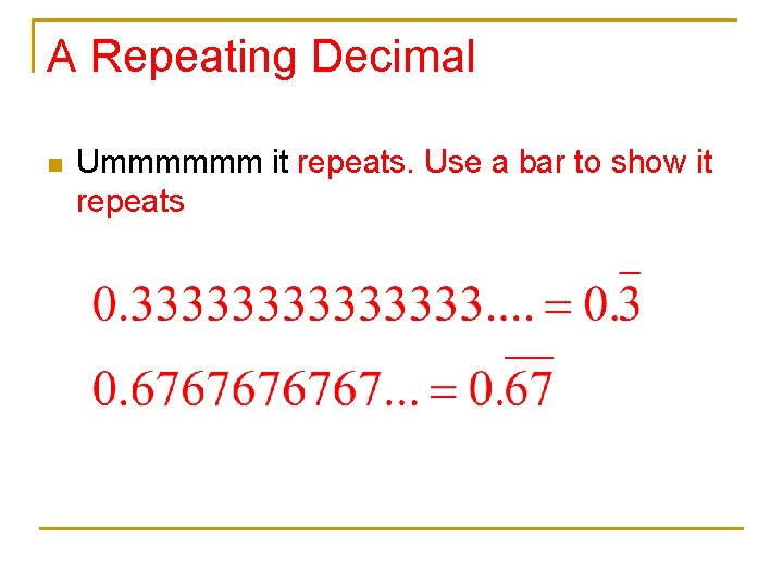 A Repeating Decimal n Ummmmmm it repeats. Use a bar to show it repeats