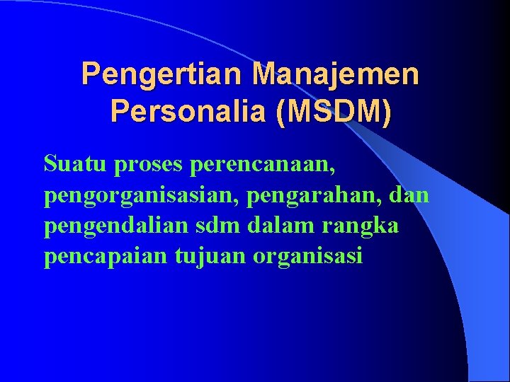 Pengertian Manajemen Personalia (MSDM) Suatu proses perencanaan, pengorganisasian, pengarahan, dan pengendalian sdm dalam rangka