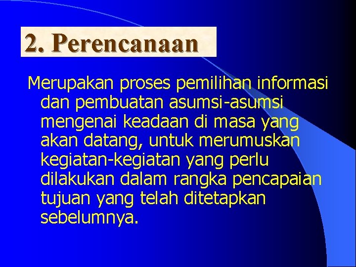 2. Perencanaan Merupakan proses pemilihan informasi dan pembuatan asumsi-asumsi mengenai keadaan di masa yang