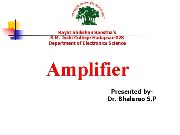 Rayat Shikshan Sanstha’s S. M. Joshi College Hadapsar-028 Department of Electronics Science Amplifier Presented Rayat Shikshan Sanstha’s S. M. Joshi College Hadapsar-028 Department of Electronics Science Amplifier Presented