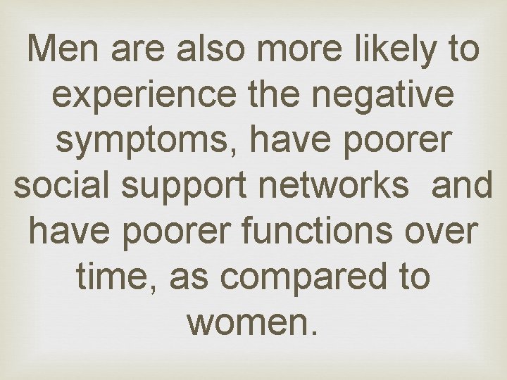 Men are also more likely to experience the negative symptoms, have poorer social support