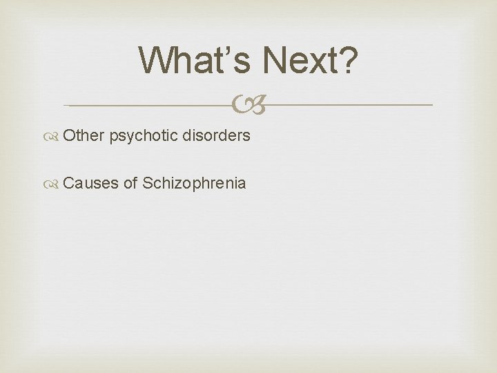 What’s Next? Other psychotic disorders Causes of Schizophrenia 