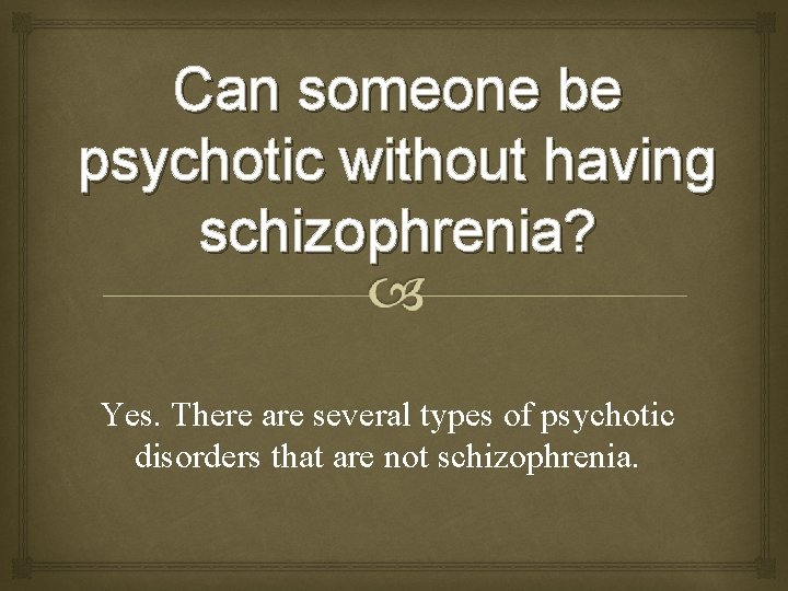 Can someone be psychotic without having schizophrenia? Yes. There are several types of psychotic