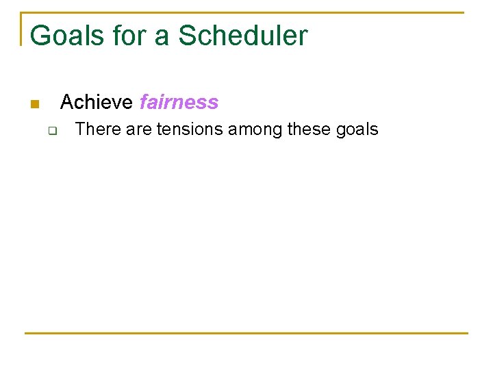 Goals for a Scheduler Achieve fairness n q There are tensions among these goals