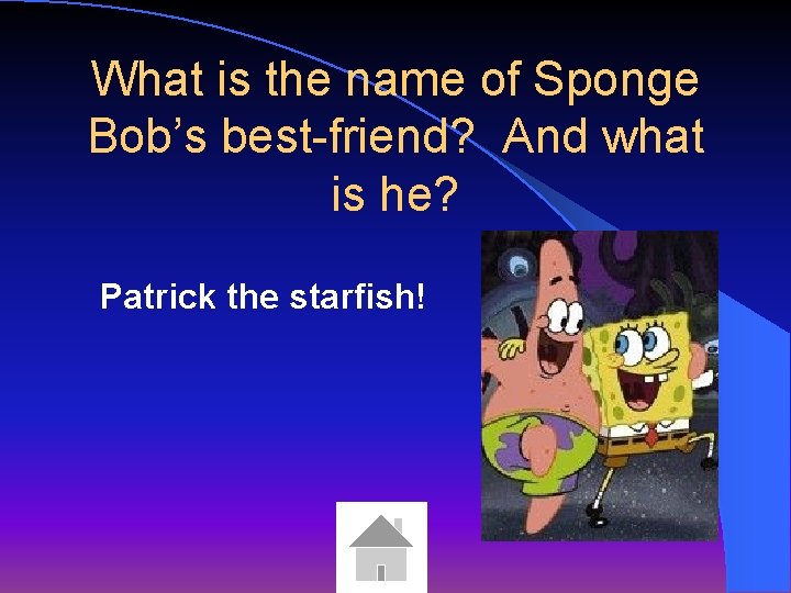 What is the name of Sponge Bob’s best-friend? And what is he? Patrick the