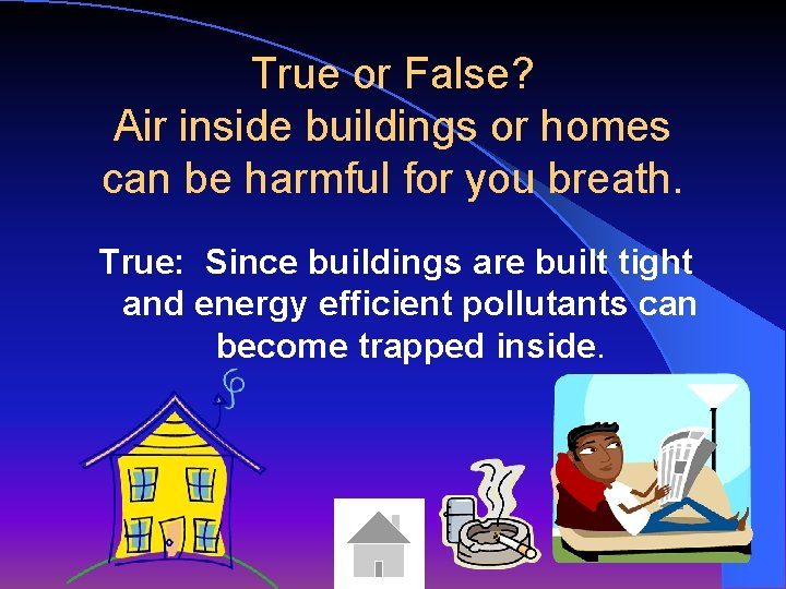 True or False? Air inside buildings or homes can be harmful for you breath.