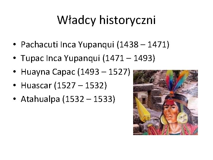 Władcy historyczni • • • Pachacuti Inca Yupanqui (1438 – 1471) Tupac Inca Yupanqui