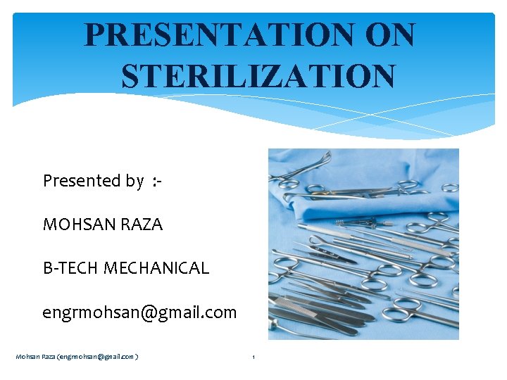 PRESENTATION ON STERILIZATION Presented by : MOHSAN RAZA B-TECH MECHANICAL engrmohsan@gmail. com Mohsan Raza