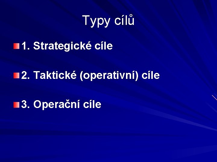 Typy cílů 1. Strategické cíle 2. Taktické (operativní) cíle 3. Operační cíle 