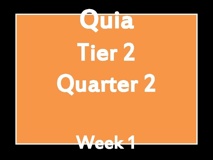 Quia Tier 2 Quarter 2 Week 1 