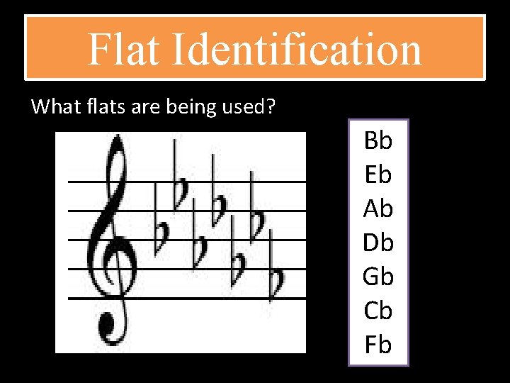 Flat Identification What flats are being used? Bb Eb Ab Db Gb Cb Fb