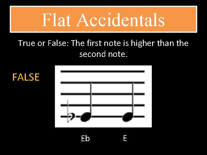 Flat Accidentals True or False: The first note is higher than the second note.