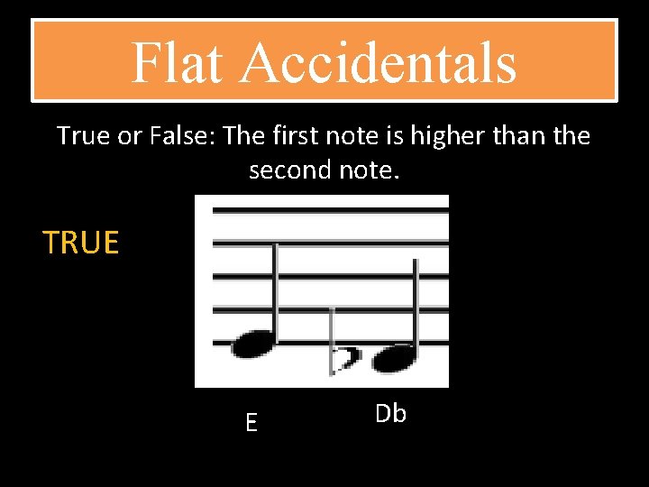 Flat Accidentals True or False: The first note is higher than the second note.