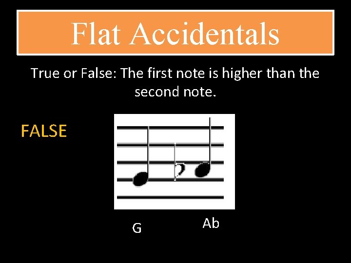 Flat Accidentals True or False: The first note is higher than the second note.