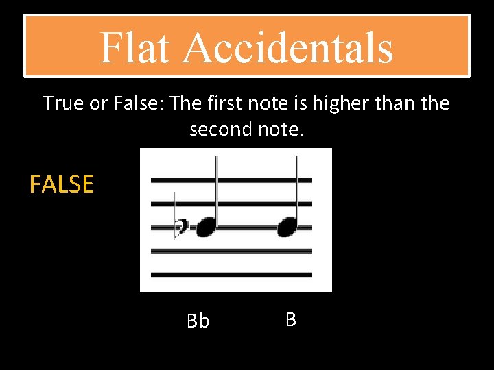 Flat Accidentals True or False: The first note is higher than the second note.
