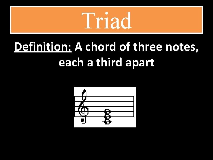 Triad Definition: A chord of three notes, each a third apart 