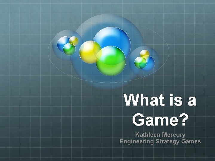 What is a Game? Kathleen Mercury Engineering Strategy Games 