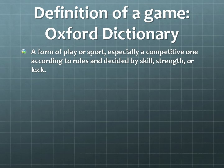 Definition of a game: Oxford Dictionary A form of play or sport, especially a