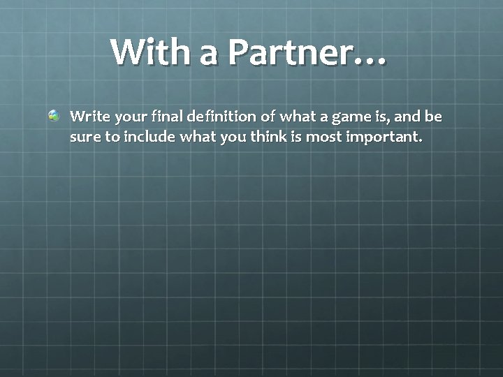 With a Partner… Write your final definition of what a game is, and be