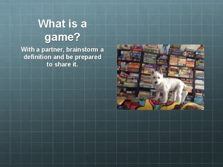 What is a game? With a partner, brainstorm a definition and be prepared to