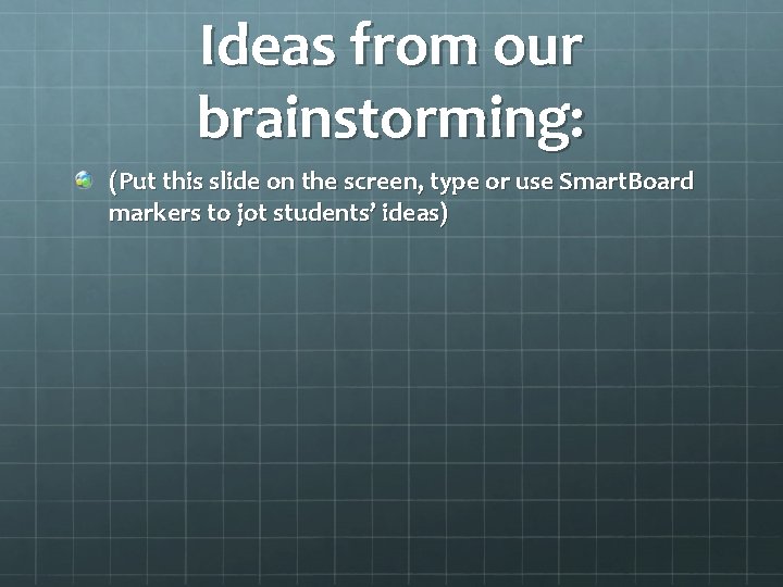 Ideas from our brainstorming: (Put this slide on the screen, type or use Smart.