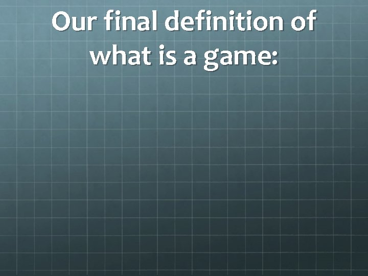 Our final definition of what is a game: 