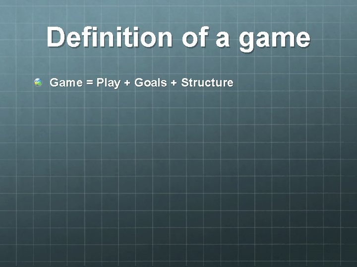 Definition of a game Game = Play + Goals + Structure 