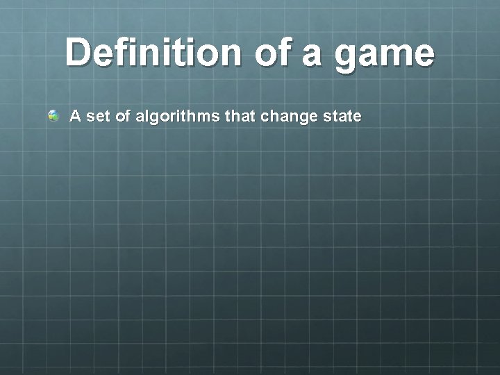 Definition of a game A set of algorithms that change state 