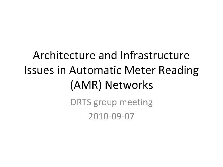 Architecture and Infrastructure Issues in Automatic Meter Reading (AMR) Networks DRTS group meeting 2010