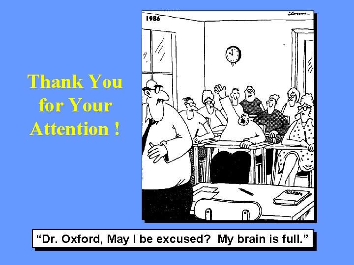 Thank You for Your Attention ! “Dr. Oxford, May I be excused? My brain